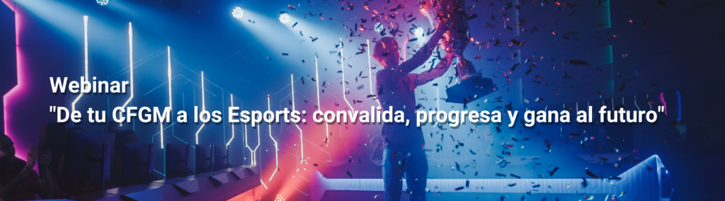 Webinar: De tu CFGM a los Esports: convalida, progresa y gana al futuro