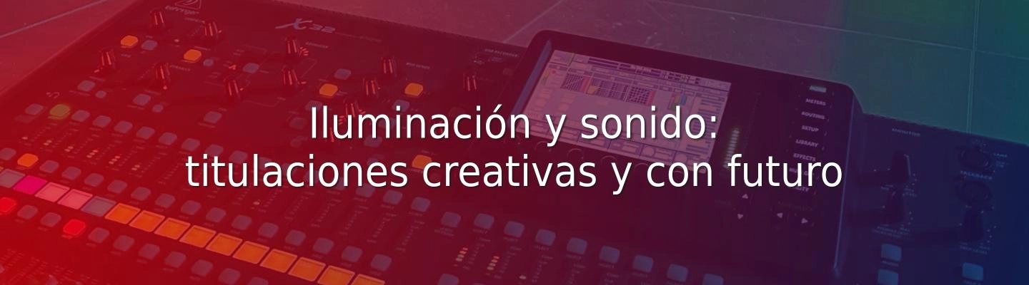 Iluminación y sonido: titulaciones creativas y con futuro