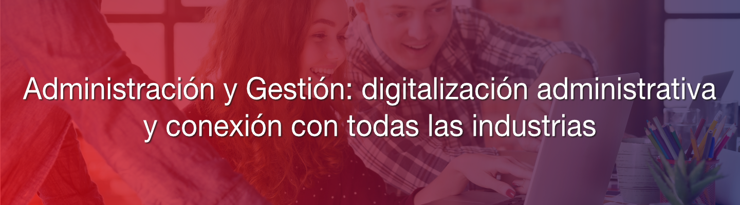 Administración y Gestión: digitalización administrativa y conexión con todas las industrias
