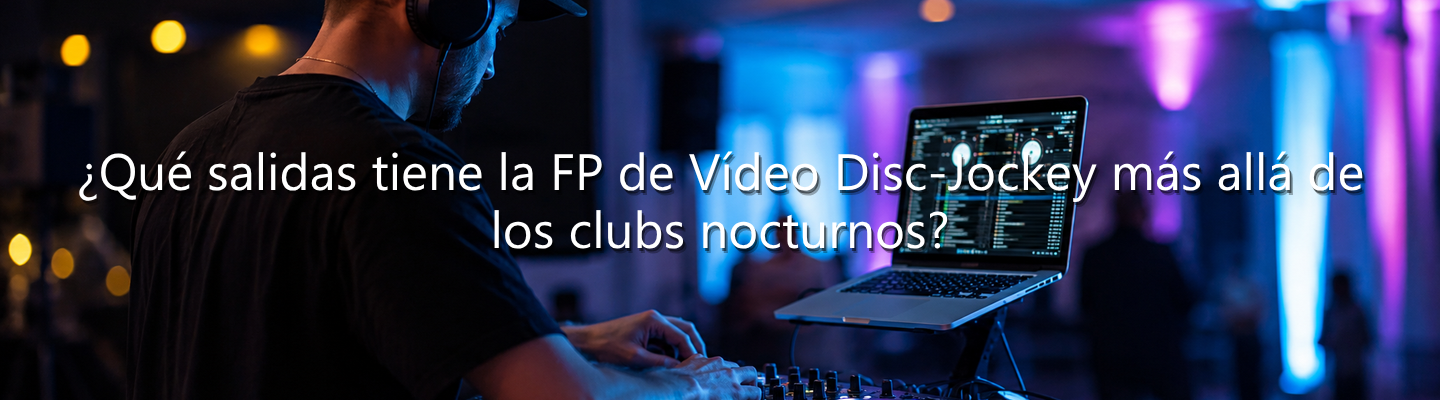 DJ profesional operando una mesa de mezclas y un ordenador portátil. Texto superpuesto: "¿Qué salidas tiene la FP de Vídeo Disc-Jockey más allá de los clubs nocturnos?".